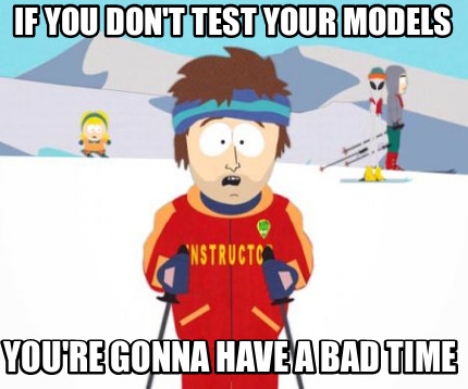 If you don't test your models, you're gonna have a bad time